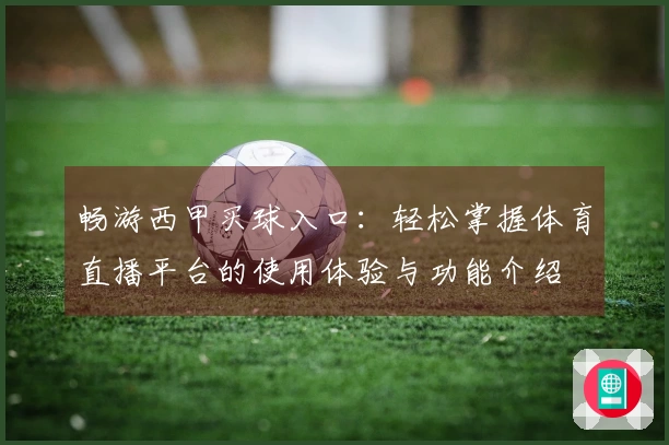 畅游西甲买球入口：轻松掌握体育直播平台的使用体验与功能介绍