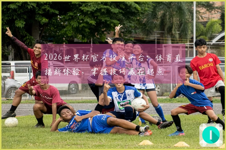 2026世界杯官方投注平台：体育直播新体验，掌握技巧赢在起点