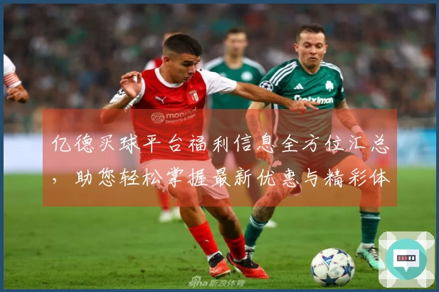 亿德买球平台福利信息全方位汇总，助您轻松掌握最新优惠与精彩体验