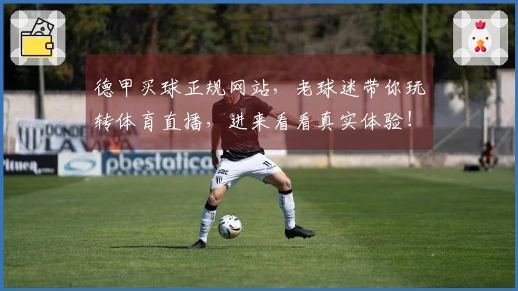 德甲买球正规网站，老球迷带你玩转体育直播，进来看看真实体验！