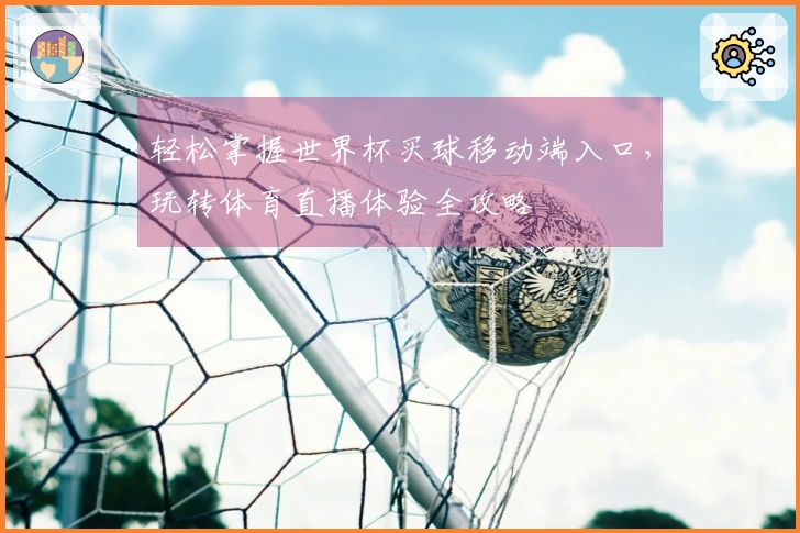 轻松掌握世界杯买球移动端入口，玩转体育直播体验全攻略