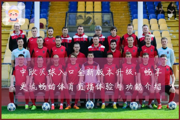 中欧买球入口全新版本升级,畅享更流畅的体育直播体验与功能介绍