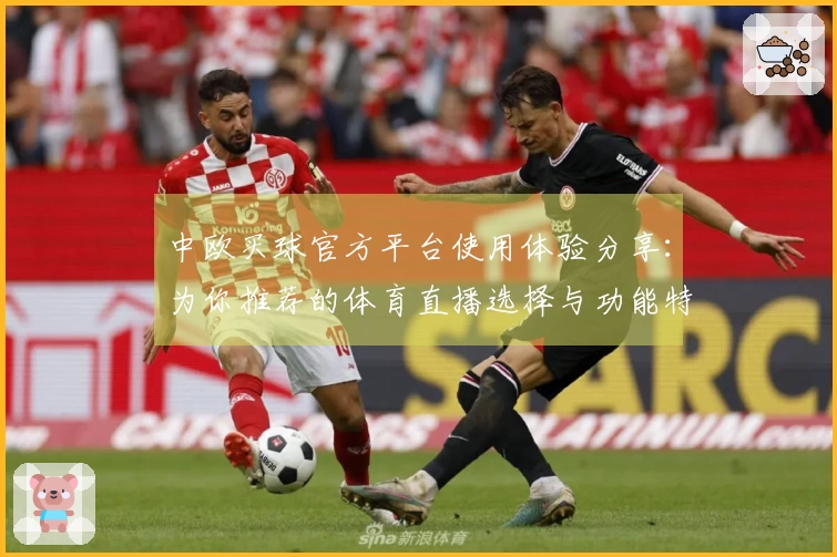 中欧买球官方平台使用体验分享：为你推荐的体育直播选择与功能特点