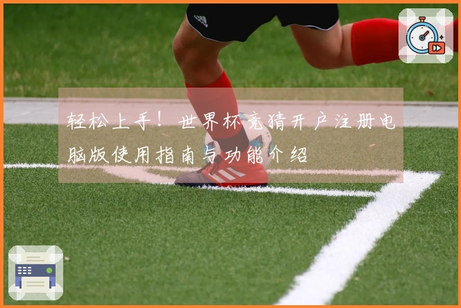 轻松上手！世界杯竞猜开户注册电脑版使用指南与功能介绍