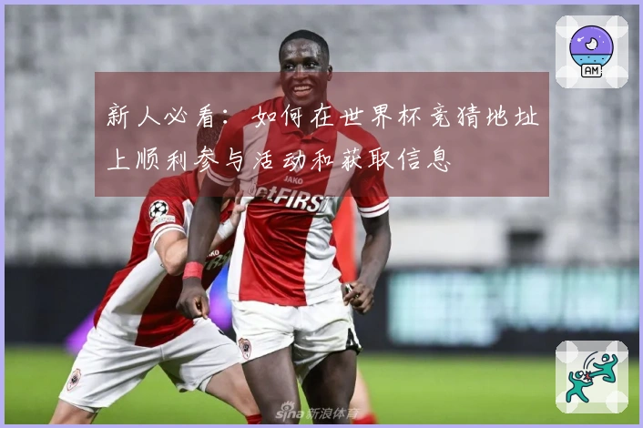 新人必看：如何在世界杯竞猜地址上顺利参与活动和获取信息