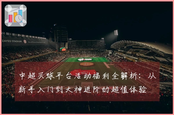 中超买球平台活动福利全解析：从新手入门到大神进阶的超值体验