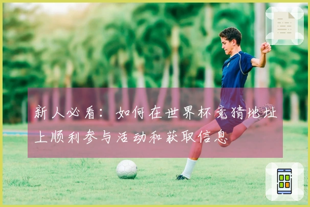 新人必看：如何在世界杯竞猜地址上顺利参与活动和获取信息