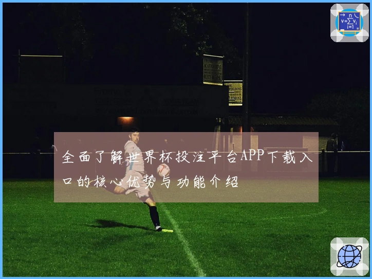 全面了解世界杯投注平台APP下载入口的核心优势与功能介绍
