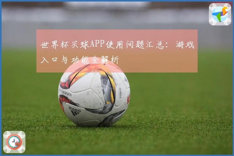 世界杯买球APP使用问题汇总：游戏入口与功能全解析