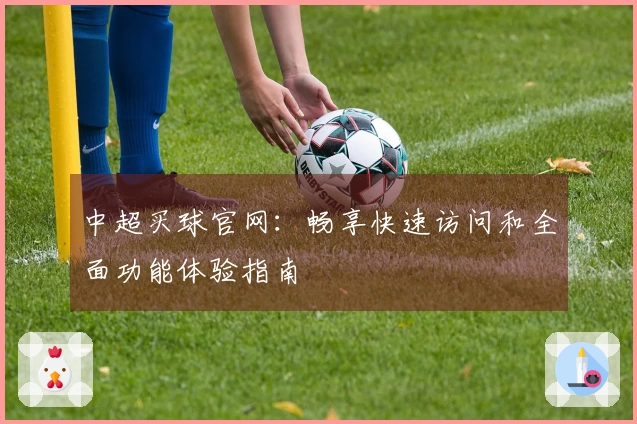 中超买球官网：畅享快速访问和全面功能体验指南