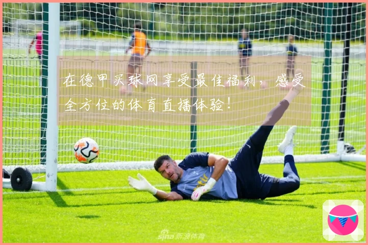 在德甲买球网享受最佳福利，感受全方位的体育直播体验！
