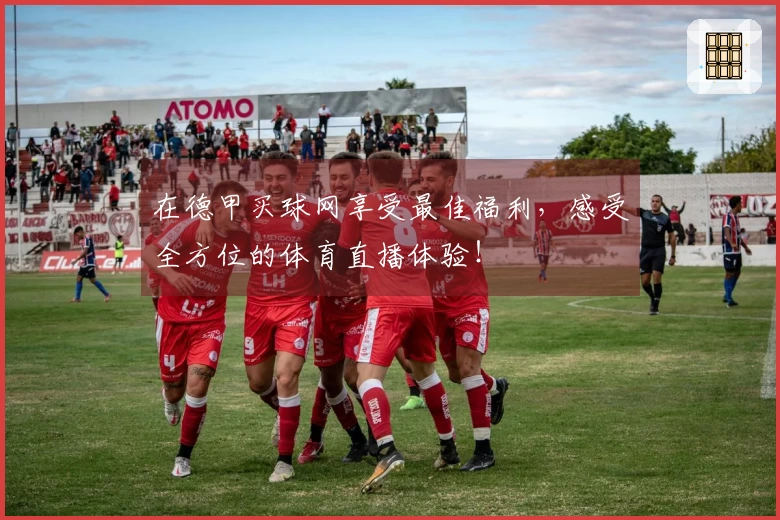 在德甲买球网享受最佳福利，感受全方位的体育直播体验！