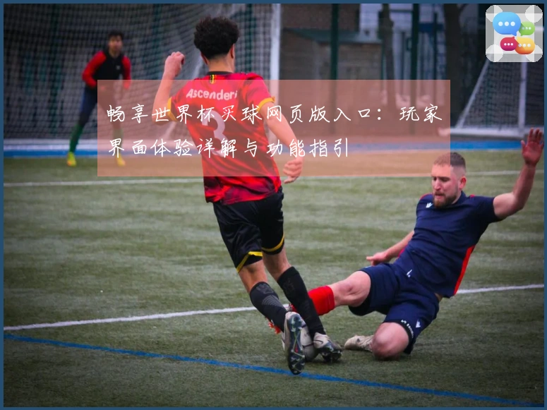 畅享世界杯买球网页版入口:玩家界面体验详解与功能指引